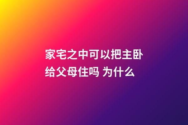 家宅之中可以把主卧给父母住吗 为什么
